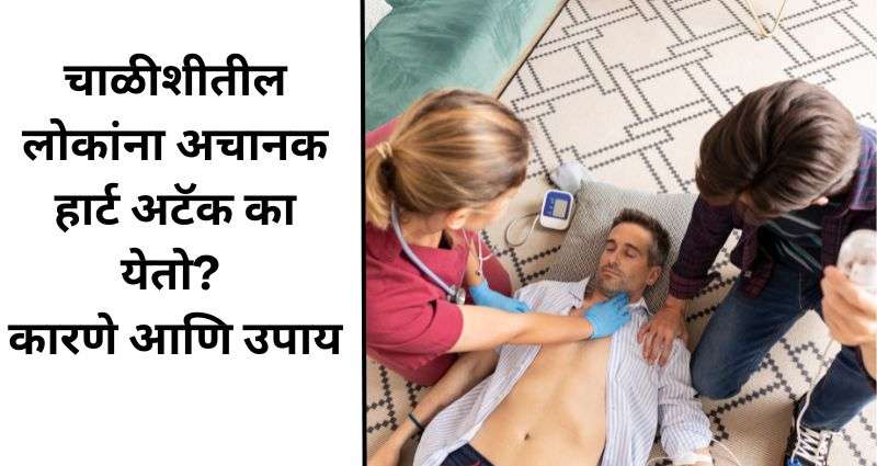 चाळीशीतील हार्ट अटॅक कारणे आणि उपाय